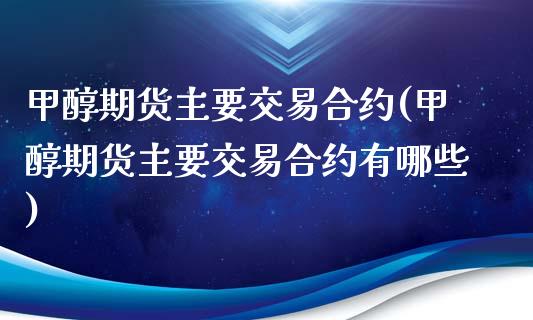 甲醇期货主要交易合约(甲醇期货主要交易合约有哪些)_https://www.zghnxxa.com_黄金期货_第1张