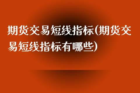 期货交易短线指标(期货交易短线指标有哪些)_内盘期货_第1张_期货直播室 期货交易短线指标(期货交易短线指标有哪些)_https://www.zghnxxa.com_内盘期货_第1张