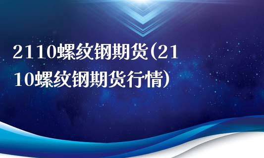 2110螺纹钢期货(2110螺纹钢期货行情)_https://www.zghnxxa.com_期货直播室_第1张