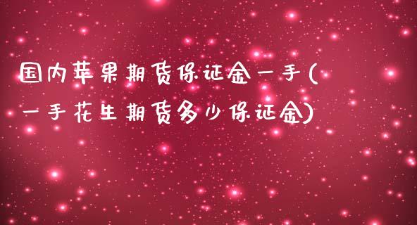 国内苹果期货保证金一手(一手花生期货多少保证金)_https://www.zghnxxa.com_国际期货_第1张