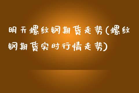 明天螺纹钢期货走势(螺纹钢期货实时行情走势)_期货直播室_第1张_期货直播室 明天螺纹钢期货走势(螺纹钢期货实时行情走势)_https://www.zghnxxa.com_期货直播室_第1张