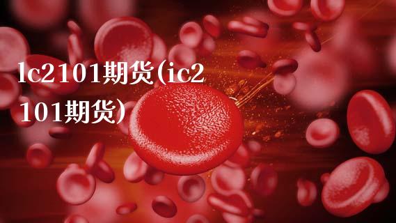 lc2101期货(ic2101期货)_https://www.zghnxxa.com_内盘期货_第1张