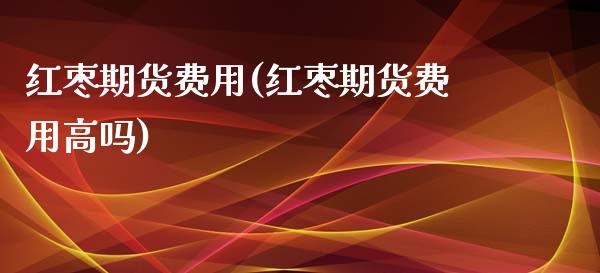 红枣期货费用(红枣期货费用高吗)_黄金期货_第1张_期货直播室 红枣期货费用(红枣期货费用高吗)_https://www.zghnxxa.com_黄金期货_第1张
