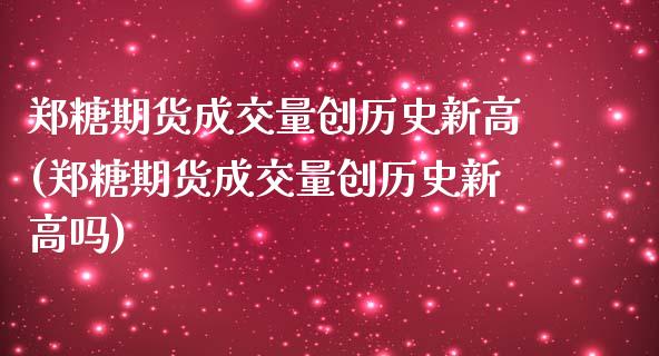 郑糖期货成交量创历史新高(郑糖期货成交量创历史新高吗)_黄金期货_第1张_期货直播室 郑糖期货成交量创历史新高(郑糖期货成交量创历史新高吗)_https://www.zghnxxa.com_黄金期货_第1张