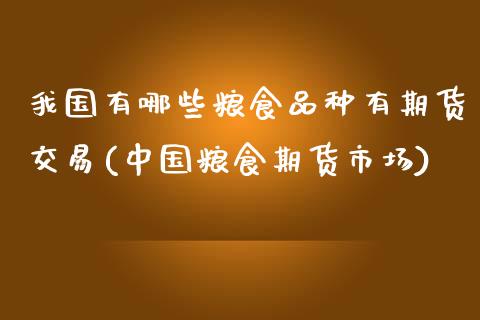 我国有哪些粮食品种有期货交易(中国粮食期货市场)_https://www.zghnxxa.com_黄金期货_第1张