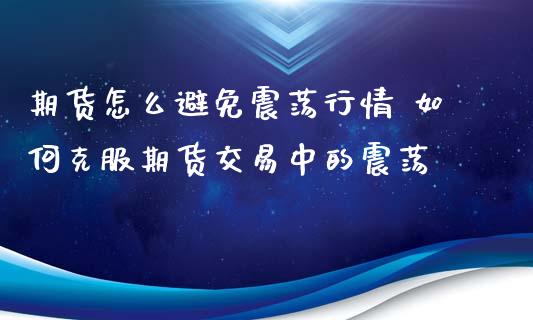 期货怎么避免震荡行情 如何克服期货交易中的震荡_https://www.zghnxxa.com_黄金期货_第1张