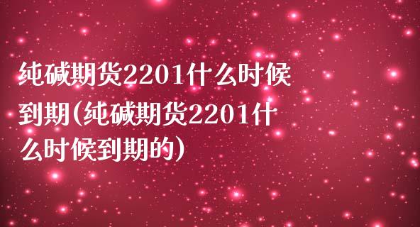 纯碱期货2201什么时候到期(纯碱期货2201什么时候到期的)_https://www.zghnxxa.com_黄金期货_第1张