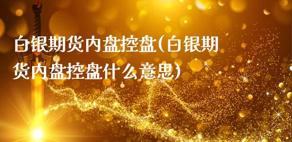 白银期货内盘控盘(白银期货内盘控盘什么意思)_内盘期货_第1张_期货直播室 白银期货内盘控盘(白银期货内盘控盘什么意思)_https://www.zghnxxa.com_内盘期货_第1张