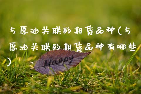 与原油关联的期货品种(与原油关联的期货品种有哪些)_https://www.zghnxxa.com_期货直播室_第1张