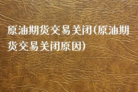 原油期货交易关闭(原油期货交易关闭原因)_国际期货_第1张_期货直播室 原油期货交易关闭(原油期货交易关闭原因)_https://www.zghnxxa.com_国际期货_第1张
