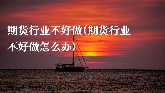 期货行业不好做(期货行业不好做怎么办)_https://www.zghnxxa.com_黄金期货_第1张