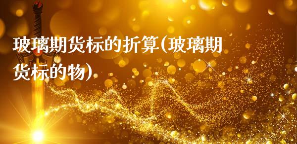 玻璃期货标的折算(玻璃期货标的物)_https://www.zghnxxa.com_期货直播室_第1张