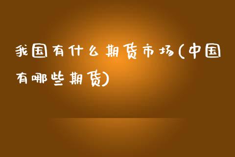 我国有什么期货市场(中国有哪些期货)_https://www.zghnxxa.com_期货直播室_第1张