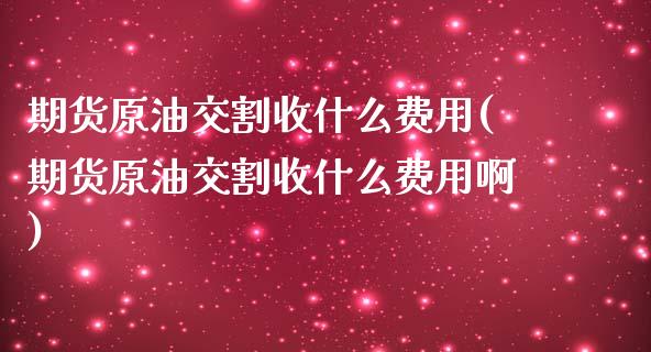 期货原油交割收什么费用(期货原油交割收什么费用啊)_期货直播室_第1张_期货直播室 期货原油交割收什么费用(期货原油交割收什么费用啊)_https://www.zghnxxa.com_期货直播室_第1张