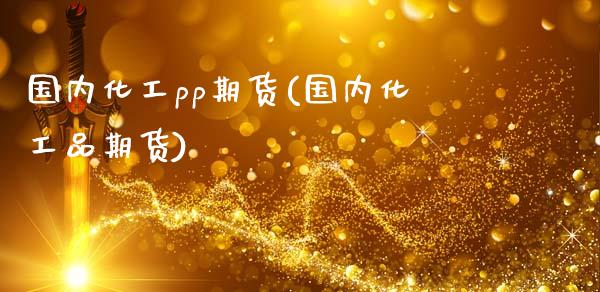 国内化工pp期货(国内化工品期货)_黄金期货_第1张_期货直播室 国内化工pp期货(国内化工品期货)_https://www.zghnxxa.com_黄金期货_第1张