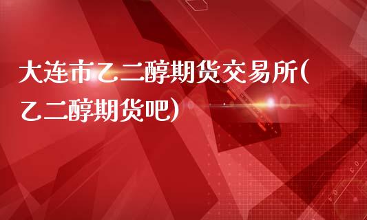 大连市乙二醇期货交易所(乙二醇期货吧)_https://www.zghnxxa.com_期货直播室_第1张