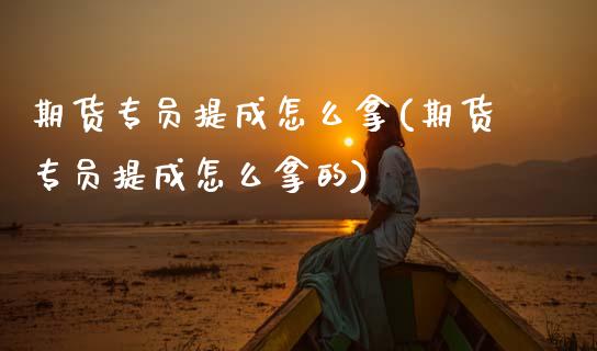 期货专员提成怎么拿(期货专员提成怎么拿的)_https://www.zghnxxa.com_内盘期货_第1张