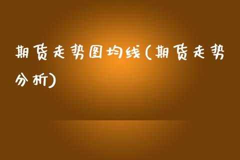 期货走势图均线(期货走势分析)_https://www.zghnxxa.com_期货直播室_第1张