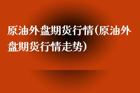 原油外盘期货行情(原油外盘期货行情走势)_期货直播室_第1张_期货直播室 原油外盘期货行情(原油外盘期货行情走势)_https://www.zghnxxa.com_期货直播室_第1张