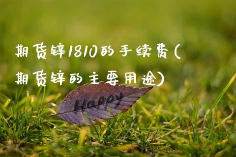 期货锌1810的手续费(期货锌的主要用途)_https://www.zghnxxa.com_期货直播室_第1张