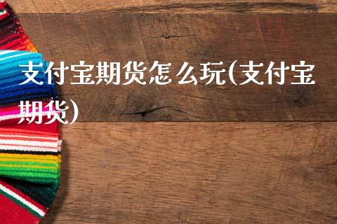 支付宝期货怎么玩(支付宝期货)_https://www.zghnxxa.com_国际期货_第1张