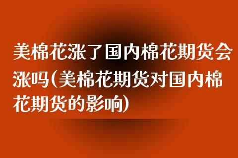 美棉花涨了国内棉花期货会涨吗(美棉花期货对国内棉花期货的影响)_国际期货_第1张_期货直播室 美棉花涨了国内棉花期货会涨吗(美棉花期货对国内棉花期货的影响)_https://www.zghnxxa.com_国际期货_第1张