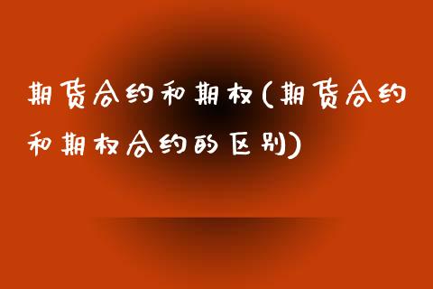 期货合约和期权(期货合约和期权合约的区别)_国际期货_第1张_期货直播室 期货合约和期权(期货合约和期权合约的区别)_https://www.zghnxxa.com_国际期货_第1张