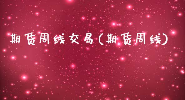 期货周线交易(期货周线)_内盘期货_第1张_期货直播室 期货周线交易(期货周线)_https://www.zghnxxa.com_内盘期货_第1张