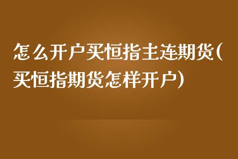 怎么开户买恒指主连期货(买恒指期货怎样开户)_https://www.zghnxxa.com_期货直播室_第1张
