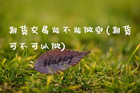 期货交易能不能做空(期货可不可以做)_https://www.zghnxxa.com_期货直播室_第1张