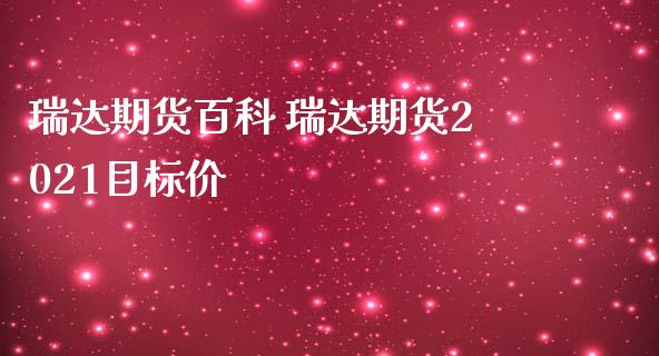 瑞达期货百科 瑞达期货2021目标价_https://www.zghnxxa.com_国际期货_第1张