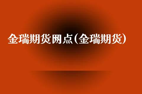 金瑞期货网点(金瑞期货)_https://www.zghnxxa.com_内盘期货_第1张