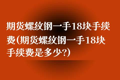 期货螺纹钢一手18块手续费(期货螺纹钢一手18块手续费是多少?)_国际期货_第1张_期货直播室 期货螺纹钢一手18块手续费(期货螺纹钢一手18块手续费是多少?)_https://www.zghnxxa.com_国际期货_第1张