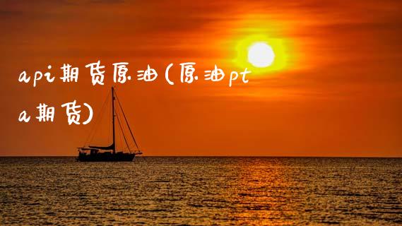 api期货原油(原油pta期货)_https://www.zghnxxa.com_内盘期货_第1张
