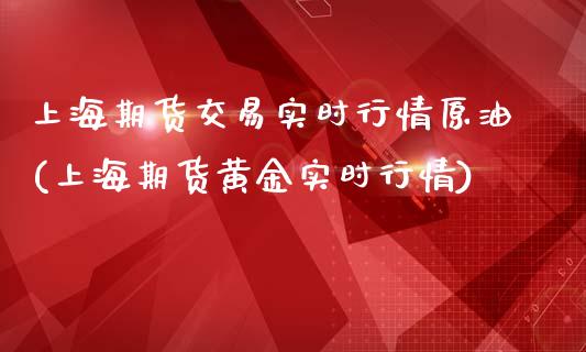 上海期货交易实时行情原油(上海期货黄金实时行情)_https://www.zghnxxa.com_国际期货_第1张