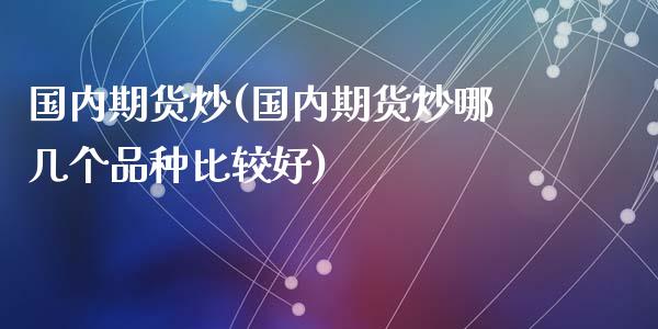 国内期货炒(国内期货炒哪几个品种比较好)_https://www.zghnxxa.com_国际期货_第1张