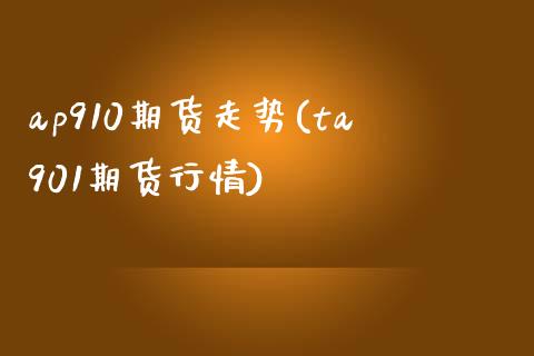 ap910期货走势(ta901期货行情)_https://www.zghnxxa.com_期货直播室_第1张