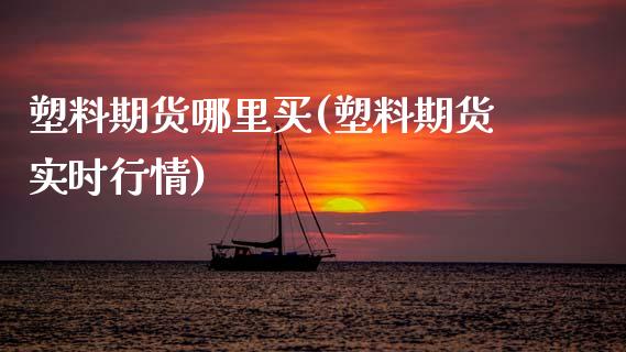 塑料期货哪里买(塑料期货实时行情)_https://www.zghnxxa.com_黄金期货_第1张