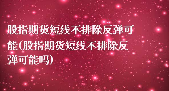 股指期货短线不排除反弹可能(股指期货短线不排除反弹可能吗)_期货直播室_第1张_期货直播室 股指期货短线不排除反弹可能(股指期货短线不排除反弹可能吗)_https://www.zghnxxa.com_期货直播室_第1张