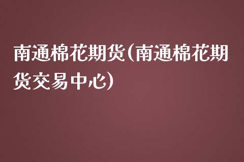 南通棉花期货(南通棉花期货交易中心)_https://www.zghnxxa.com_黄金期货_第1张