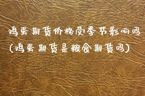 鸡蛋期货价格受季节影响吗(鸡蛋期货是粮食期货吗)_https://www.zghnxxa.com_黄金期货_第1张