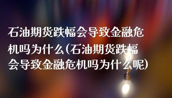 石油期货跌幅会导致金融危机吗为什么(石油期货跌幅会导致金融危机吗为什么呢)_https://www.zghnxxa.com_黄金期货_第1张