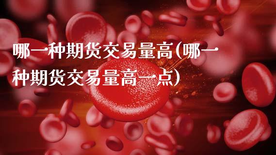 哪一种期货交易量高(哪一种期货交易量高一点)_https://www.zghnxxa.com_内盘期货_第1张