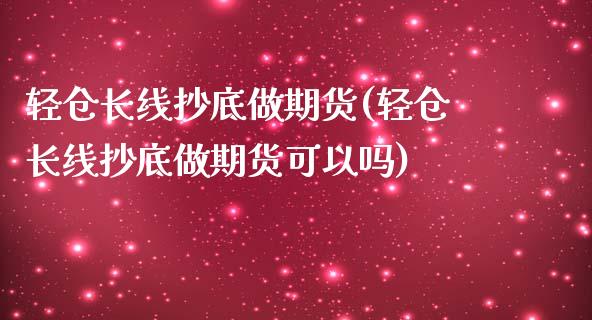 轻仓长线抄底做期货(轻仓长线抄底做期货可以吗)_https://www.zghnxxa.com_国际期货_第1张