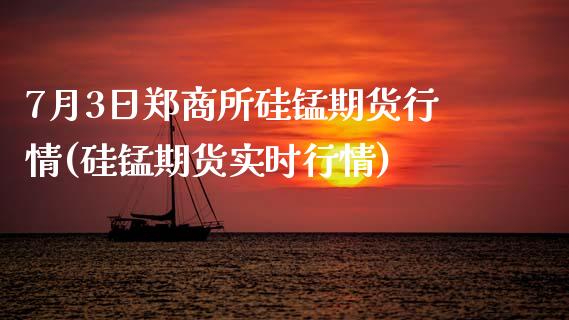 7月3日郑商所硅锰期货行情(硅锰期货实时行情)_期货直播室_第1张_期货直播室 7月3日郑商所硅锰期货行情(硅锰期货实时行情)_https://www.zghnxxa.com_期货直播室_第1张