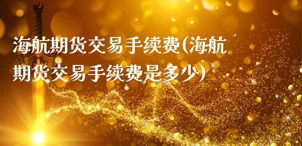 海航期货交易手续费(海航期货交易手续费是多少)_https://www.zghnxxa.com_国际期货_第1张