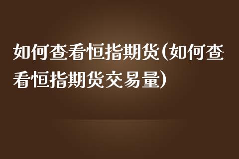如何查看恒指期货(如何查看恒指期货交易量)_内盘期货_第1张_期货直播室 如何查看恒指期货(如何查看恒指期货交易量)_https://www.zghnxxa.com_内盘期货_第1张