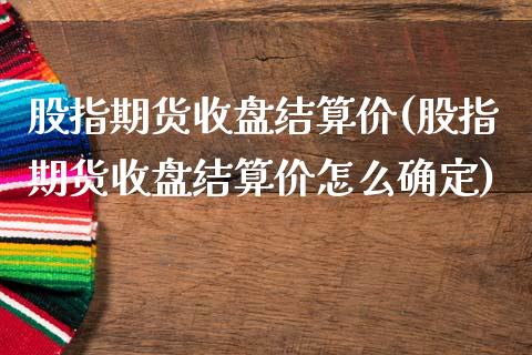 股指期货收盘结算价(股指期货收盘结算价怎么确定)_https://www.zghnxxa.com_黄金期货_第1张