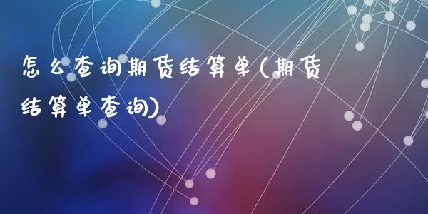 怎么查询期货结算单(期货结算单查询)_https://www.zghnxxa.com_内盘期货_第1张