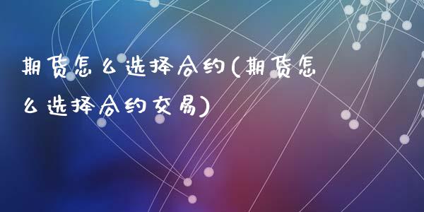 期货怎么选择合约(期货怎么选择合约交易)_https://www.zghnxxa.com_内盘期货_第1张